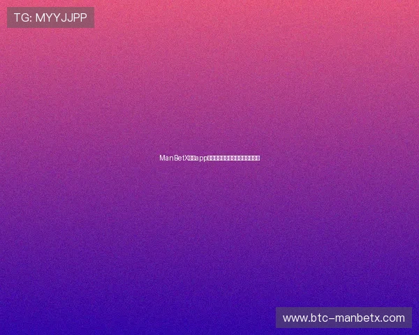ManBetX官方app下载最新版本功能介绍与更新内容 ManBetX官方app下载最新版本功能介绍与更新内容